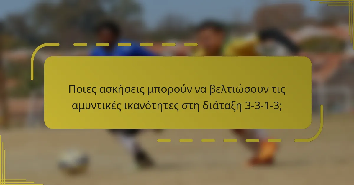 Ποιες ασκήσεις μπορούν να βελτιώσουν τις αμυντικές ικανότητες στη διάταξη 3-3-1-3;
