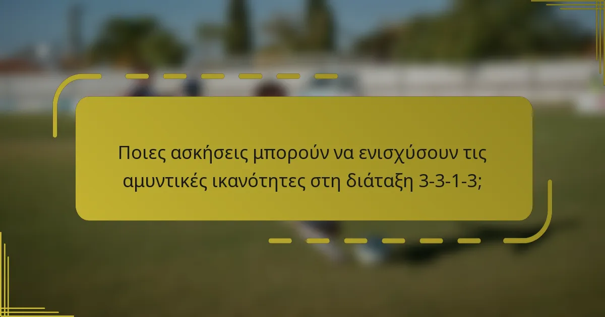 Ποιες ασκήσεις μπορούν να ενισχύσουν τις αμυντικές ικανότητες στη διάταξη 3-3-1-3;