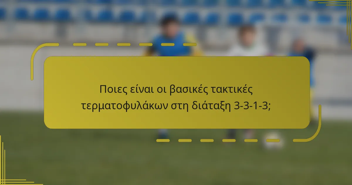 Ποιες είναι οι βασικές τακτικές τερματοφυλάκων στη διάταξη 3-3-1-3;
