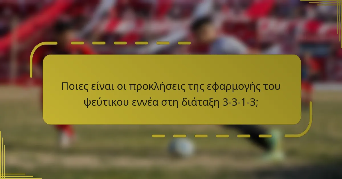 Ποιες είναι οι προκλήσεις της εφαρμογής του ψεύτικου εννέα στη διάταξη 3-3-1-3;