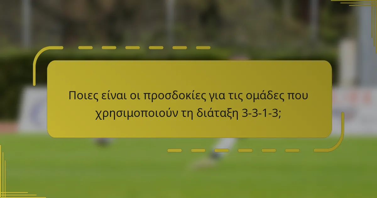 Ποιες είναι οι προσδοκίες για τις ομάδες που χρησιμοποιούν τη διάταξη 3-3-1-3;