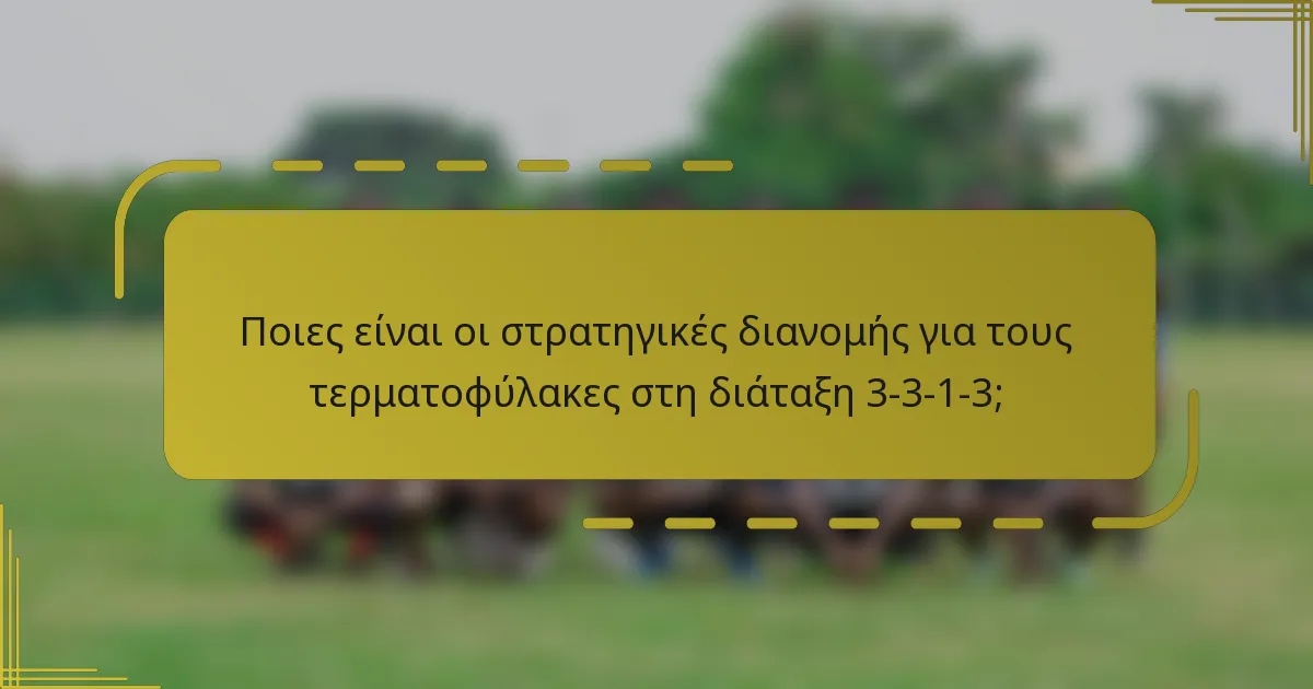 Ποιες είναι οι στρατηγικές διανομής για τους τερματοφύλακες στη διάταξη 3-3-1-3;