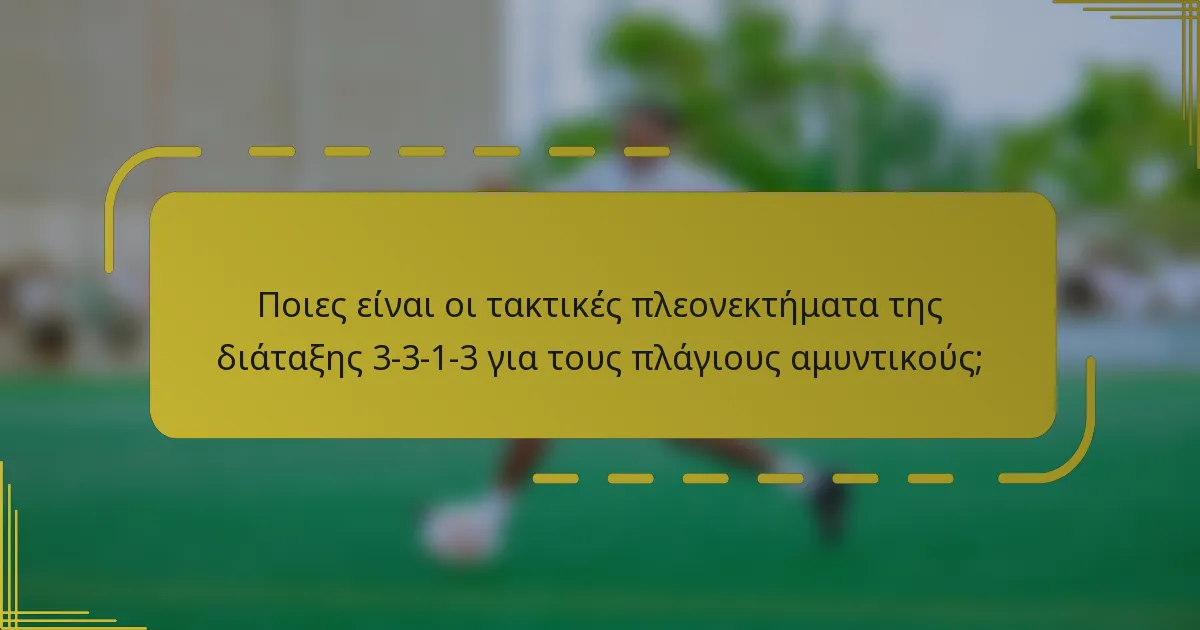 Ποιες είναι οι τακτικές πλεονεκτήματα της διάταξης 3-3-1-3 για τους πλάγιους αμυντικούς;