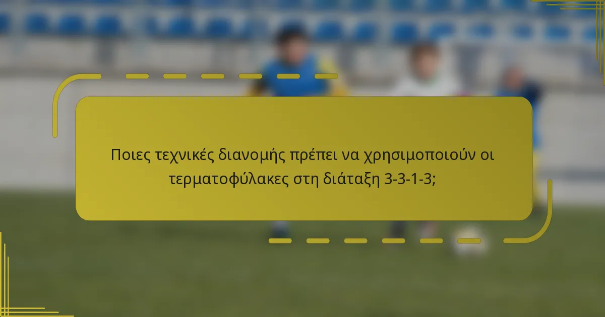 Ποιες τεχνικές διανομής πρέπει να χρησιμοποιούν οι τερματοφύλακες στη διάταξη 3-3-1-3;