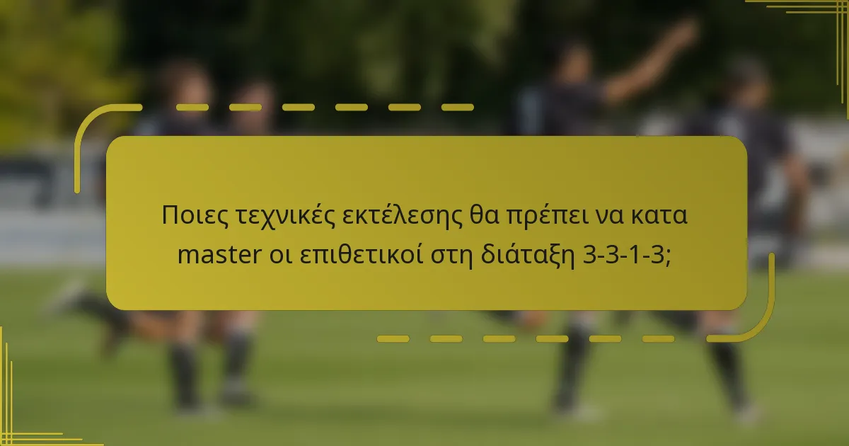 Ποιες τεχνικές εκτέλεσης θα πρέπει να κατα master οι επιθετικοί στη διάταξη 3-3-1-3;
