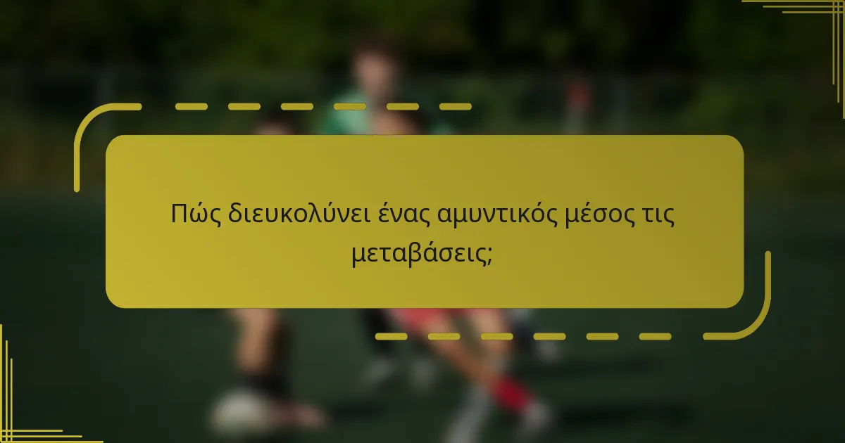 Πώς διευκολύνει ένας αμυντικός μέσος τις μεταβάσεις;