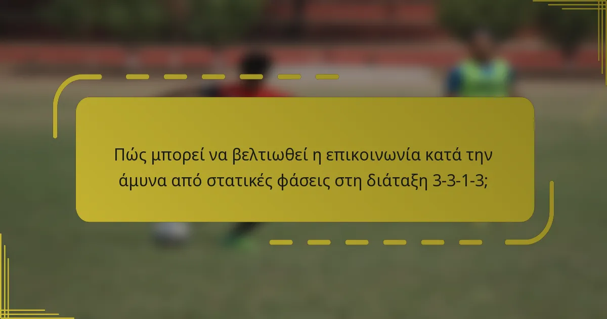 Πώς μπορεί να βελτιωθεί η επικοινωνία κατά την άμυνα από στατικές φάσεις στη διάταξη 3-3-1-3;