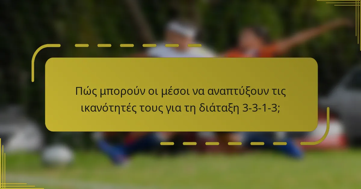 Πώς μπορούν οι μέσοι να αναπτύξουν τις ικανότητές τους για τη διάταξη 3-3-1-3;