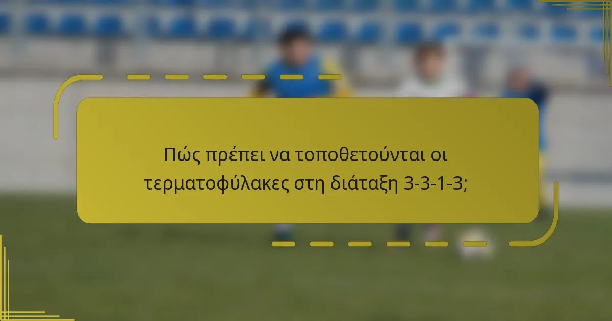 Πώς πρέπει να τοποθετούνται οι τερματοφύλακες στη διάταξη 3-3-1-3;